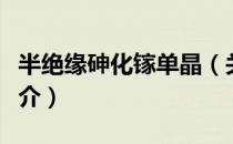 半绝缘砷化镓单晶（关于半绝缘砷化镓单晶简介）