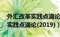 外汇改革实践点滴论(2019)（关于外汇改革实践点滴论(2019)）