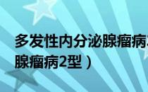 多发性内分泌腺瘤病2型（关于多发性内分泌腺瘤病2型）