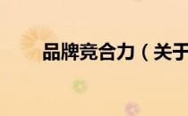 品牌竞合力（关于品牌竞合力介绍）