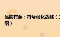 品牌有源：符号强化战略（关于品牌有源：符号强化战略介绍）