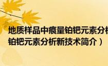 地质样品中痕量铂钯元素分析新技术（关于地质样品中痕量铂钯元素分析新技术简介）