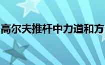 高尔夫推杆中力道和方向是最重要的两个因素