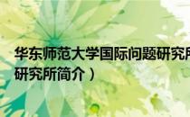 华东师范大学国际问题研究所（关于华东师范大学国际问题研究所简介）