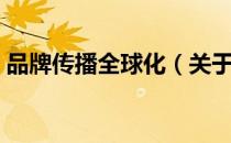 品牌传播全球化（关于品牌传播全球化介绍）