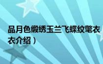 品月色缎绣玉兰飞蝶纹氅衣（关于品月色缎绣玉兰飞蝶纹氅衣介绍）