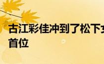 古江彩佳冲到了松下女子公开赛第二轮领先榜首位
