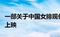 一部关于中国女排现任主帅郎平的纪录片即将上映