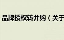 品牌授权转并购（关于品牌授权转并购介绍）