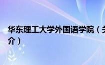 华东理工大学外国语学院（关于华东理工大学外国语学院简介）