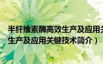 半纤维素酶高效生产及应用关键技术（关于半纤维素酶高效生产及应用关键技术简介）