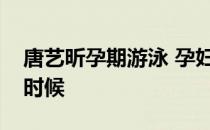 唐艺昕孕期游泳 孕妇游泳的最佳时期是什么时候
