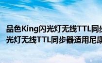品色King闪光灯无线TTL同步器适用尼康（关于品色King闪光灯无线TTL同步器适用尼康介绍）