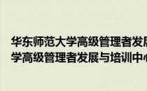华东师范大学高级管理者发展与培训中心（关于华东师范大学高级管理者发展与培训中心简介）