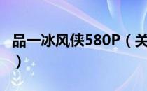 品一冰风侠580P（关于品一冰风侠580P介绍）