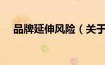 品牌延伸风险（关于品牌延伸风险介绍）
