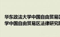 华东政法大学中国自由贸易区法律研究院（关于华东政法大学中国自由贸易区法律研究院简介）