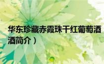 华东珍藏赤霞珠干红葡萄酒（关于华东珍藏赤霞珠干红葡萄酒简介）