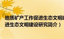 地质矿产工作促进生态文明建设研究（关于地质矿产工作促进生态文明建设研究简介）