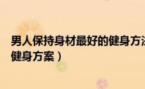 男人保持身材最好的健身方法（男人如何根据身材特点选择健身方案）
