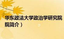 华东政法大学政治学研究院（关于华东政法大学政治学研究院简介）