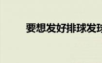 要想发好排球发球必须要做到什么