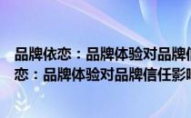 品牌依恋：品牌体验对品牌信任影响机制研究（关于品牌依恋：品牌体验对品牌信任影响机制研究介绍）