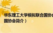 华东理工大学模拟联合国协会（关于华东理工大学模拟联合国协会简介）
