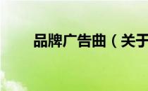 品牌广告曲（关于品牌广告曲介绍）