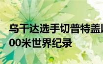 乌干达选手切普特盖以12分35秒36打破了5000米世界纪录