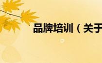 品牌培训（关于品牌培训介绍）