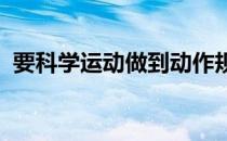 要科学运动做到动作规范准确才不容易受伤