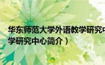 华东师范大学外语教学研究中心（关于华东师范大学外语教学研究中心简介）