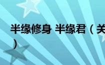 半缘修身 半缘君（关于半缘修身 半缘君简介）