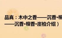 品真：木中之香——沉香·檀香·崖柏（关于品真：木中之香——沉香·檀香·崖柏介绍）