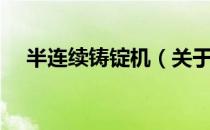 半连续铸锭机（关于半连续铸锭机简介）