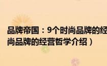 品牌帝国：9个时尚品牌的经营哲学（关于品牌帝国：9个时尚品牌的经营哲学介绍）
