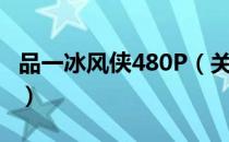 品一冰风侠480P（关于品一冰风侠480P介绍）