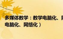 多媒体教学：教学电脑化、网络化（关于多媒体教学：教学电脑化、网络化）