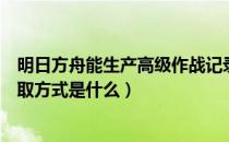明日方舟能生产高级作战记录吗（高级作战记录的用途及获取方式是什么）