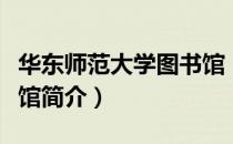 华东师范大学图书馆（关于华东师范大学图书馆简介）