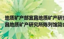 地质矿产部宜昌地质矿产研究所陈列馆（关于地质矿产部宜昌地质矿产研究所陈列馆简介）