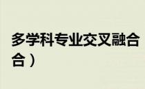 多学科专业交叉融合（关于多学科专业交叉融合）