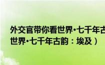 外交官带你看世界·七千年古韵：埃及（关于外交官带你看世界·七千年古韵：埃及）
