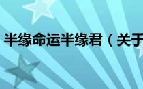 半缘命运半缘君（关于半缘命运半缘君简介）