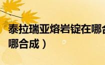 泰拉瑞亚熔岩锭在哪合成（泰拉瑞亚熔岩锭在哪合成）