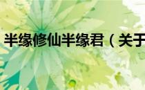 半缘修仙半缘君（关于半缘修仙半缘君简介）