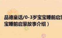 品德童话/0-3岁宝宝睡前启蒙故事（关于品德童话/0-3岁宝宝睡前启蒙故事介绍）