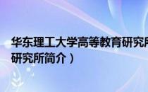 华东理工大学高等教育研究所（关于华东理工大学高等教育研究所简介）