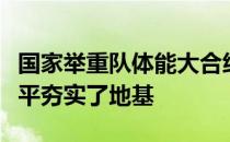 国家举重队体能大合练为冬训提升专项能力水平夯实了地基